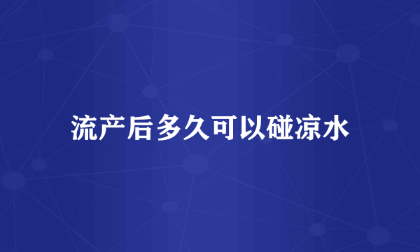 流产后多久可以碰凉水