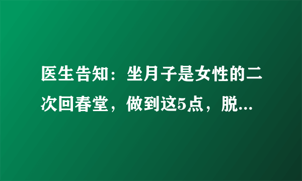 医生告知：坐月子是女性的二次回春堂，做到这5点，脱胎换骨，做精致女人，是指哪5点？