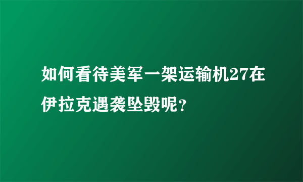 如何看待美军一架运输机27在伊拉克遇袭坠毁呢？