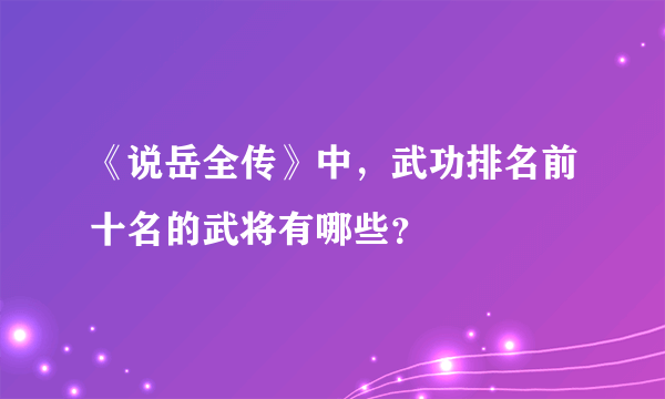 《说岳全传》中，武功排名前十名的武将有哪些？