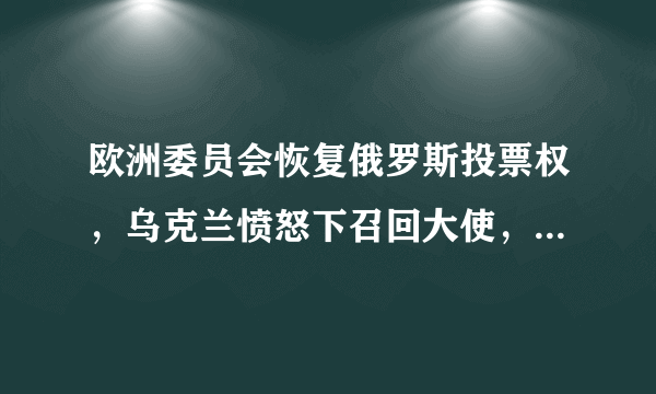 欧洲委员会恢复俄罗斯投票权，乌克兰愤怒下召回大使，一进一退，说明什么？