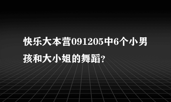 快乐大本营091205中6个小男孩和大小姐的舞蹈？