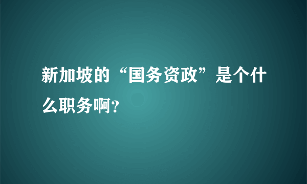 新加坡的“国务资政”是个什么职务啊？