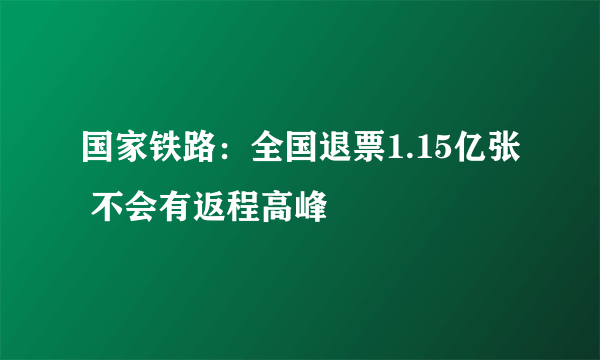 国家铁路：全国退票1.15亿张 不会有返程高峰