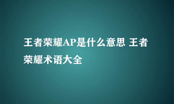 王者荣耀AP是什么意思 王者荣耀术语大全