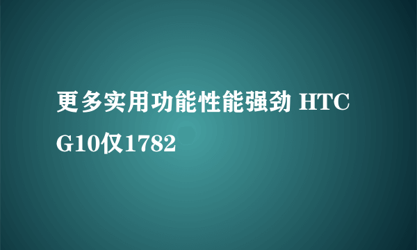 更多实用功能性能强劲 HTC G10仅1782