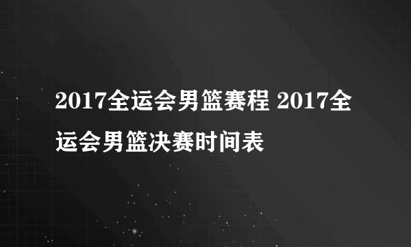 2017全运会男篮赛程 2017全运会男篮决赛时间表