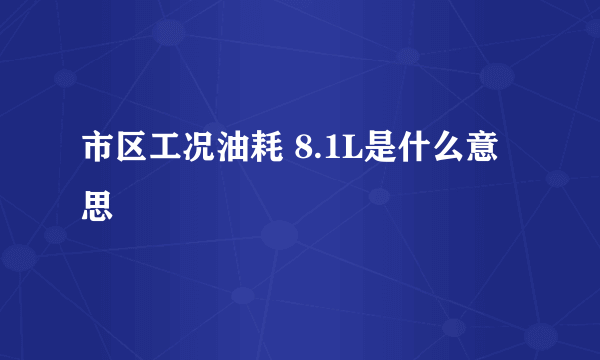 市区工况油耗 8.1L是什么意思