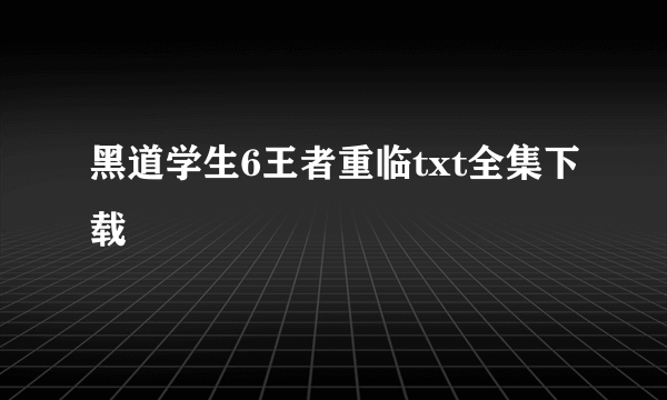 黑道学生6王者重临txt全集下载