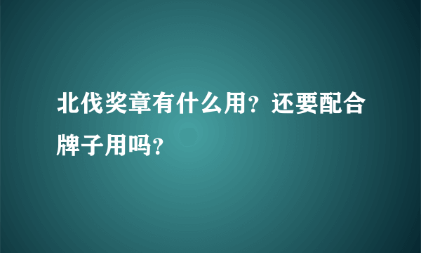 北伐奖章有什么用？还要配合牌子用吗？