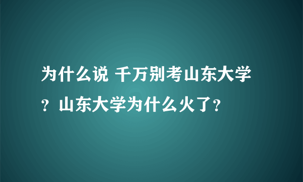 为什么说 千万别考山东大学？山东大学为什么火了？