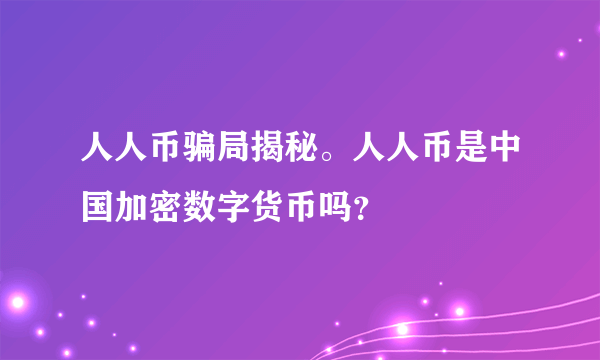 人人币骗局揭秘。人人币是中国加密数字货币吗？