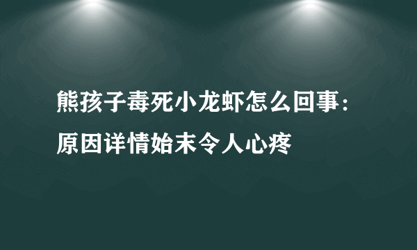 熊孩子毒死小龙虾怎么回事：原因详情始末令人心疼