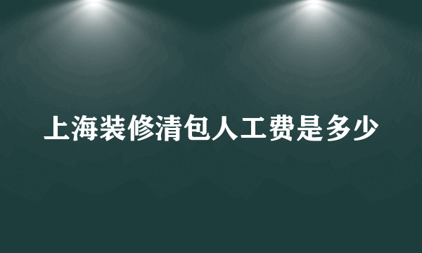 上海装修清包人工费是多少