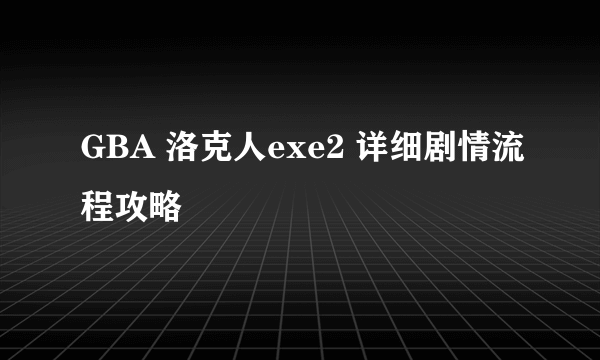 GBA 洛克人exe2 详细剧情流程攻略