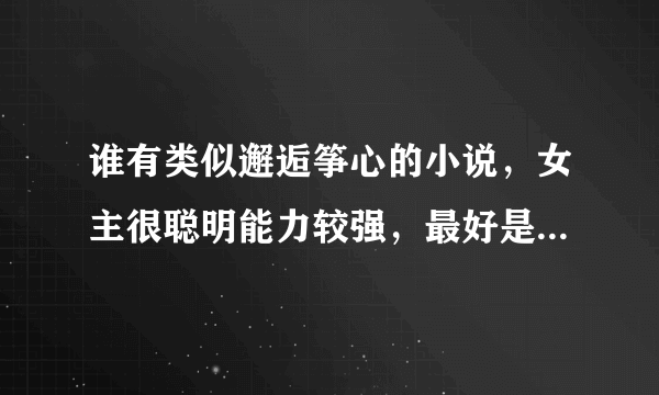 谁有类似邂逅筝心的小说，女主很聪明能力较强，最好是上大学的。