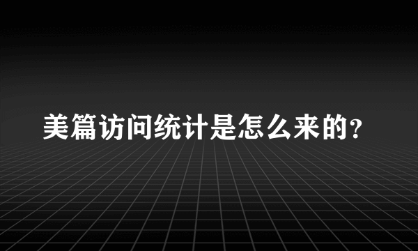 美篇访问统计是怎么来的？