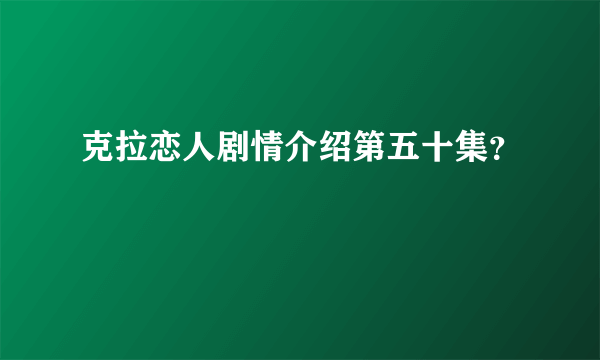 克拉恋人剧情介绍第五十集？