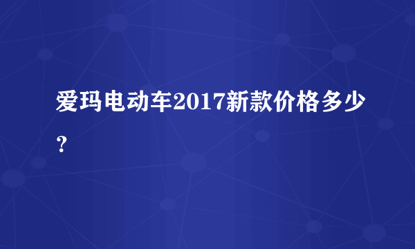 爱玛电动车2017新款价格多少？