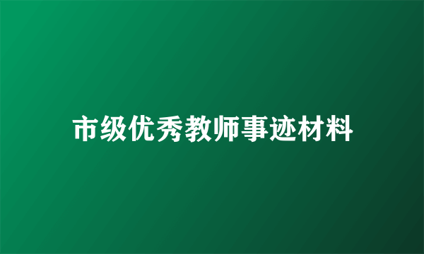 市级优秀教师事迹材料