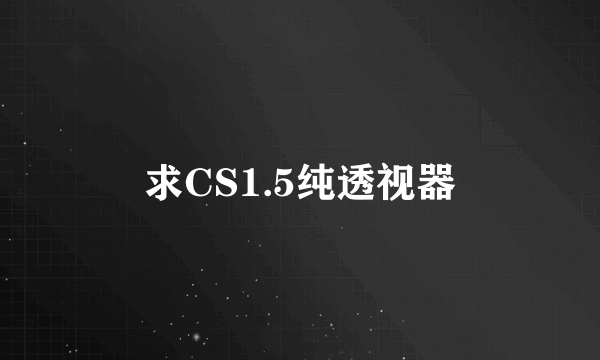 求CS1.5纯透视器