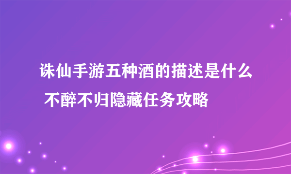 诛仙手游五种酒的描述是什么 不醉不归隐藏任务攻略