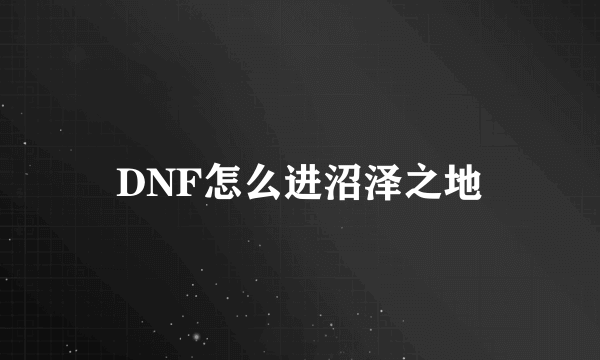 DNF怎么进沼泽之地