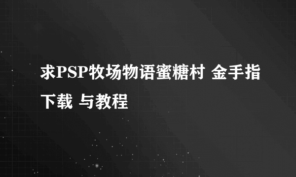 求PSP牧场物语蜜糖村 金手指下载 与教程