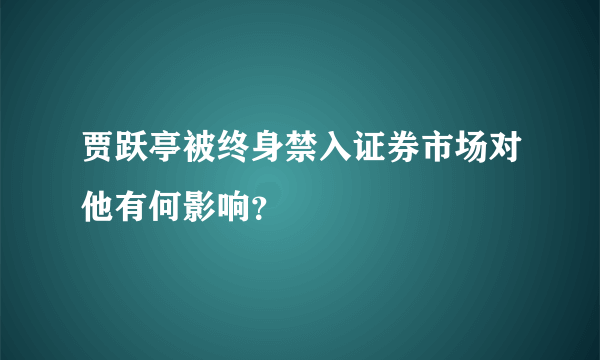 贾跃亭被终身禁入证券市场对他有何影响？