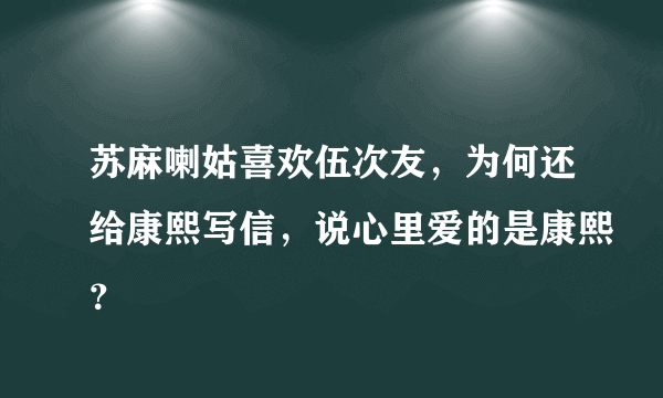 苏麻喇姑喜欢伍次友，为何还给康熙写信，说心里爱的是康熙？