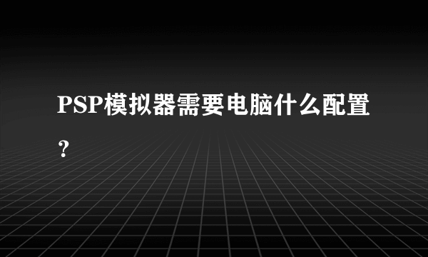 PSP模拟器需要电脑什么配置？