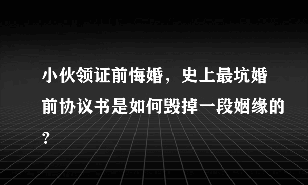 小伙领证前悔婚，史上最坑婚前协议书是如何毁掉一段姻缘的？