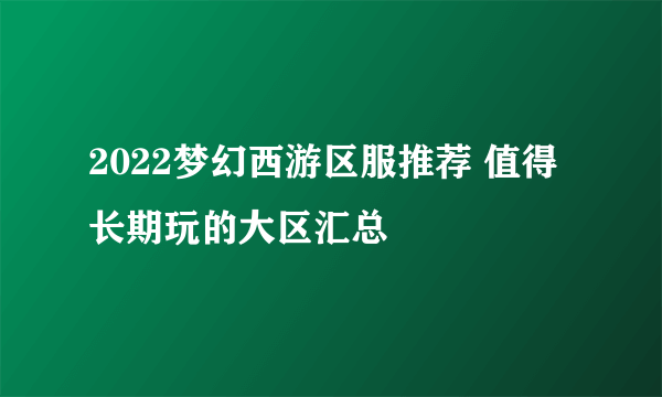 2022梦幻西游区服推荐 值得长期玩的大区汇总