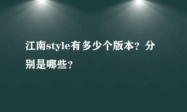 江南style有多少个版本？分别是哪些？