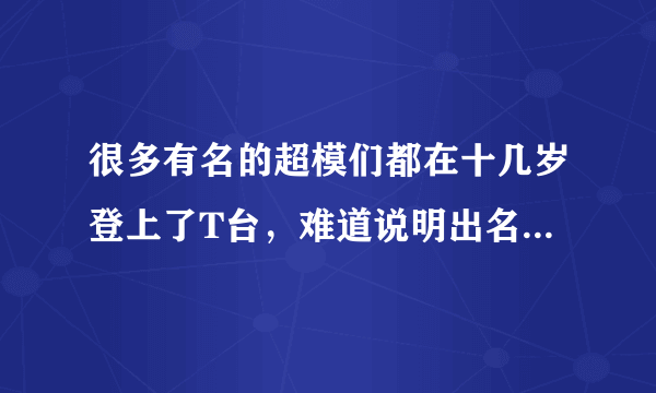 很多有名的超模们都在十几岁登上了T台，难道说明出名要趁早？