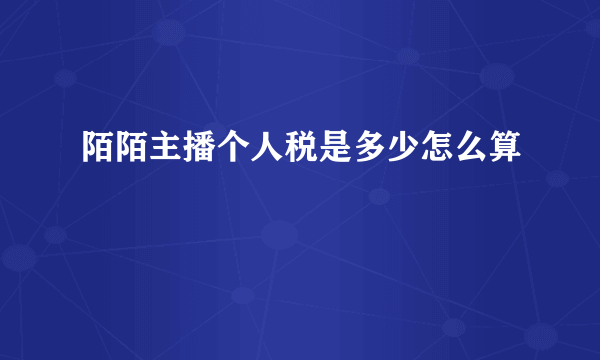 陌陌主播个人税是多少怎么算