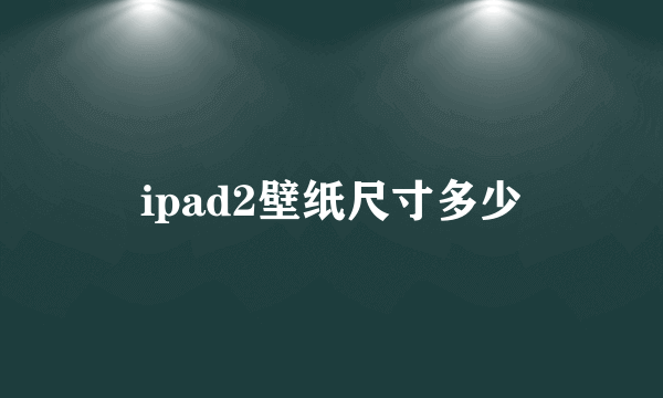 ipad2壁纸尺寸多少