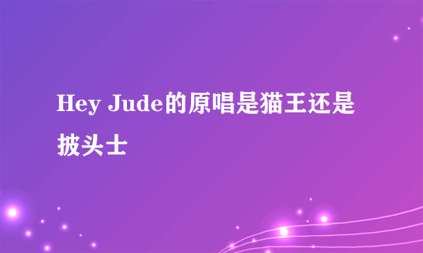 Hey Jude的原唱是猫王还是披头士