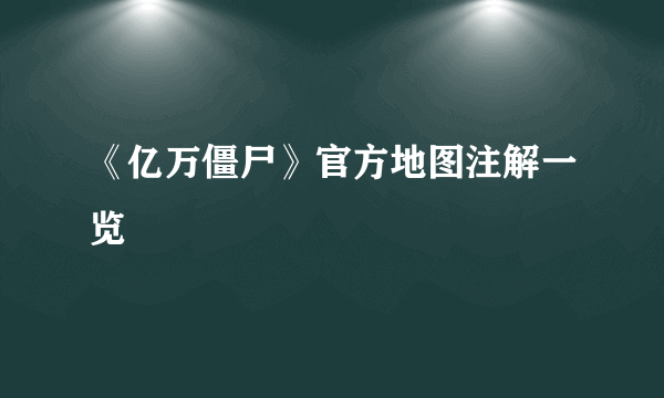 《亿万僵尸》官方地图注解一览