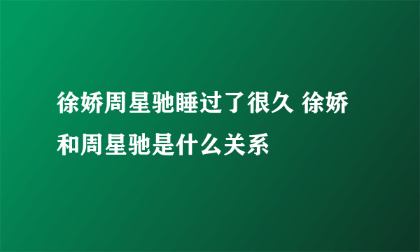 徐娇周星驰睡过了很久 徐娇和周星驰是什么关系