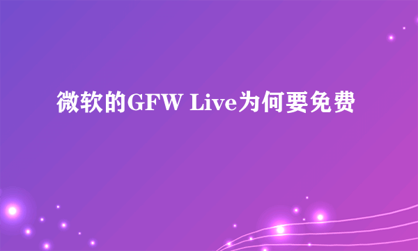 微软的GFW Live为何要免费