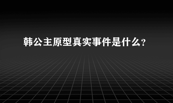 韩公主原型真实事件是什么？