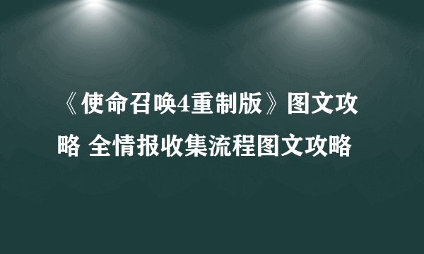 《使命召唤4重制版》图文攻略 全情报收集流程图文攻略