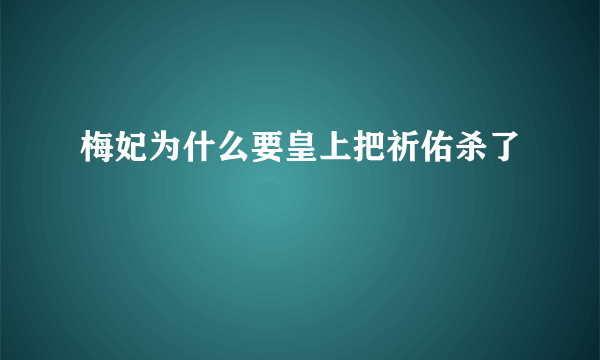 梅妃为什么要皇上把祈佑杀了