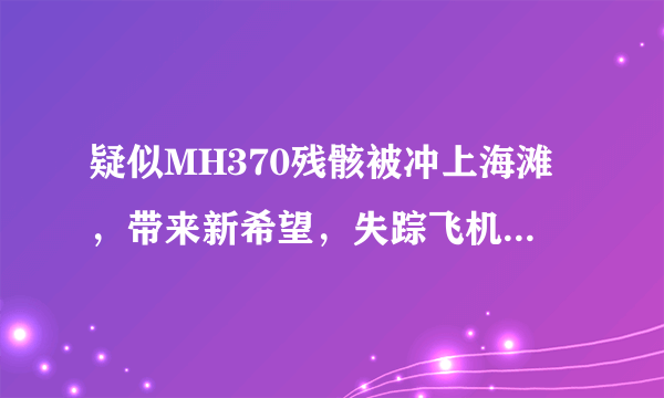 疑似MH370残骸被冲上海滩，带来新希望，失踪飞机谜团可以解开吗？