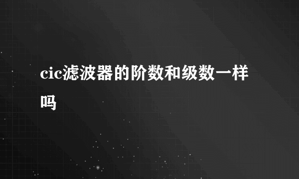 cic滤波器的阶数和级数一样吗