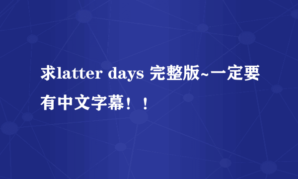 求latter days 完整版~一定要有中文字幕！！