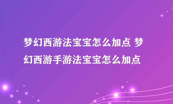 梦幻西游法宝宝怎么加点 梦幻西游手游法宝宝怎么加点