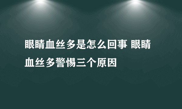 眼睛血丝多是怎么回事 眼睛血丝多警惕三个原因