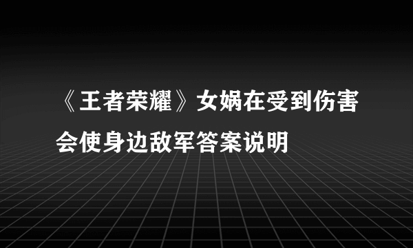 《王者荣耀》女娲在受到伤害会使身边敌军答案说明